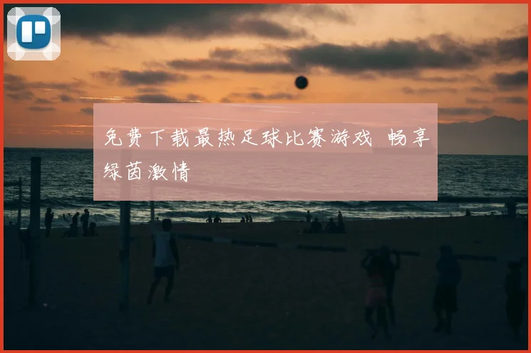 免费下载最热足球比赛游戏 畅享绿茵激情