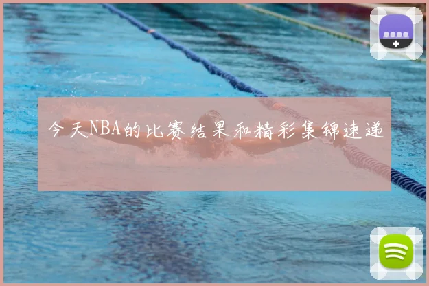 今天NBA的比赛结果和精彩集锦速递