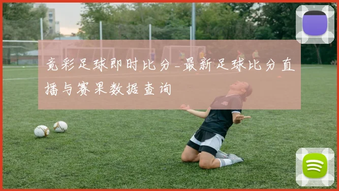 竟彩足球即时比分_最新足球比分直播与赛果数据查询