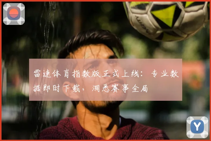 雷速体育指数版正式上线：专业数据即时下载，洞悉赛事全局