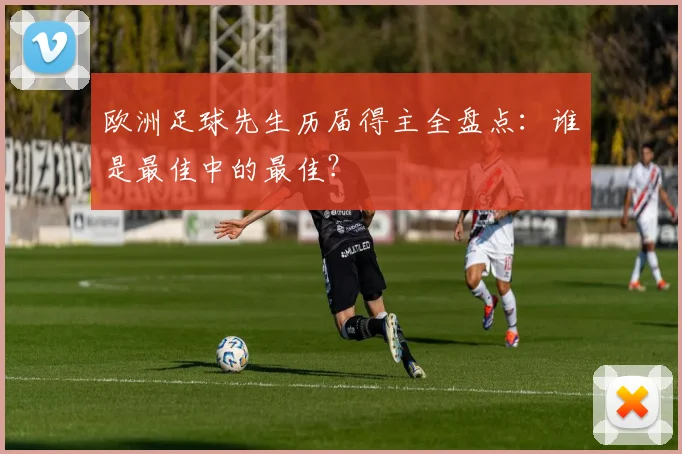 欧洲足球先生历届得主全盘点：谁是最佳中的最佳？