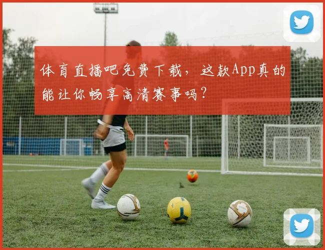 体育直播吧免费下载,这款App真的能让你畅享高清赛事吗?