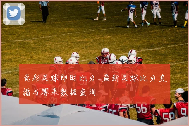 竟彩足球即时比分_最新足球比分直播与赛果数据查询