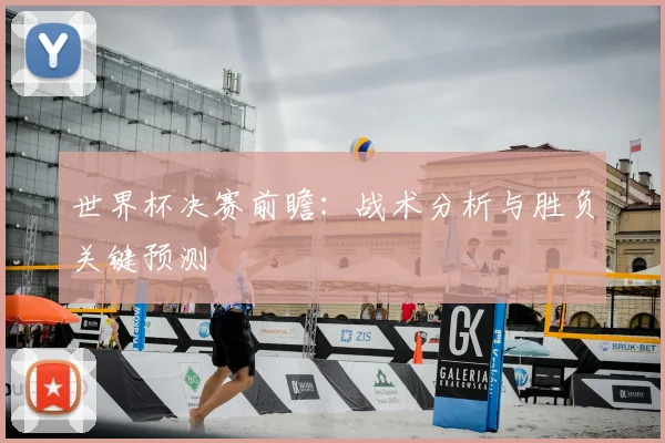 世界杯决赛前瞻：战术分析与胜负关键预测