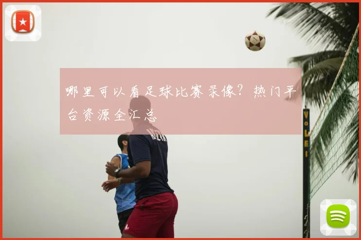 哪里可以看足球比赛录像？热门平台资源全汇总