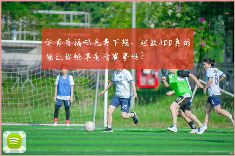体育直播吧免费下载,这款App真的能让你畅享高清赛事吗?
