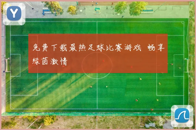 免费下载最热足球比赛游戏 畅享绿茵激情
