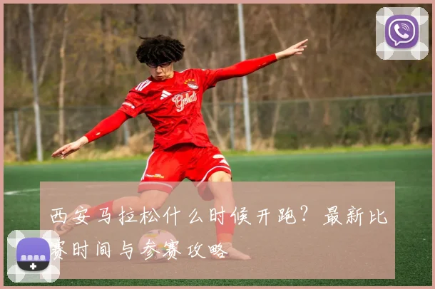 西安马拉松什么时候开跑？最新比赛时间与参赛攻略